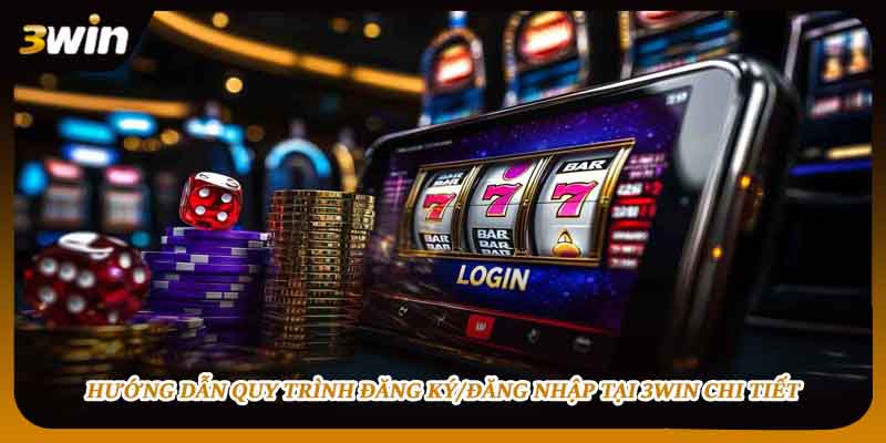 Hướng dẫn quy trình đăng ký/đăng nhập tại 3WIN chi tiết